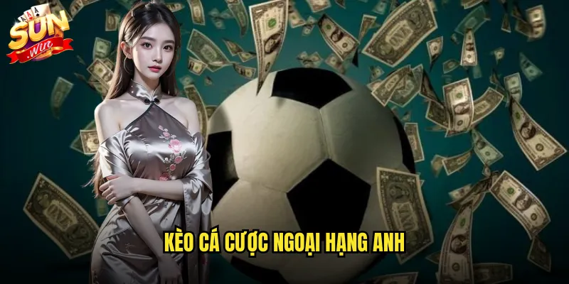Kèo cá cược Ngoại Hạng Anh sunwin với tỷ lệ hấp dẫn nhất 1 Kèo cá cược Ngoại Hạng Anh